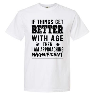 If Things Get Better With Age Then I Am Approaching Magnificent Garment-Dyed Heavyweight T-Shirt