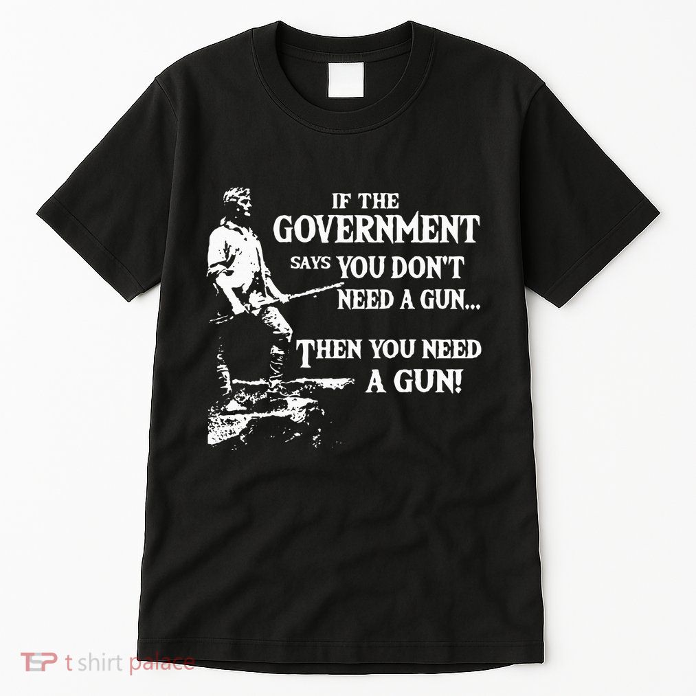 If The Government Says You DonT Need A Gun Tall T-Shirt