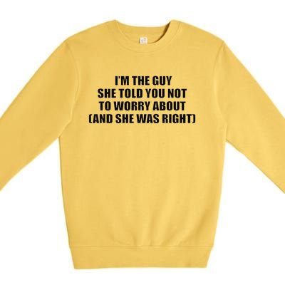 I’M The Guy She Told You Not To Worry About & She Was Right Premium Crewneck Sweatshirt