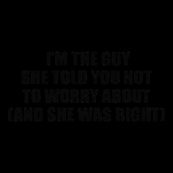 I’M The Guy She Told You Not To Worry About & She Was Right Flat Bill Trucker Hat