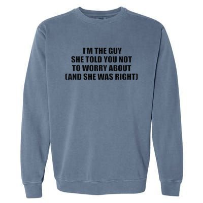 I’M The Guy She Told You Not To Worry About & She Was Right Garment-Dyed Sweatshirt