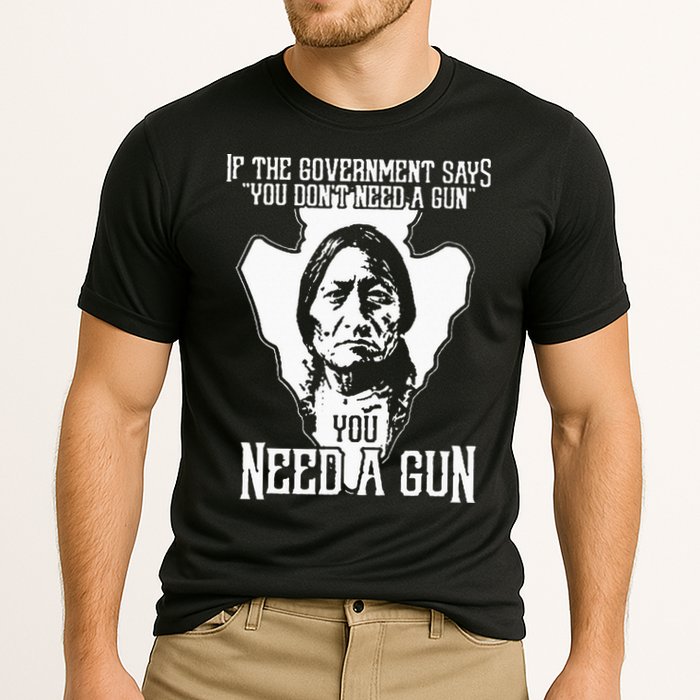 If The Government Says You Dont Need A Gun You Need A Gun Performance Shirt