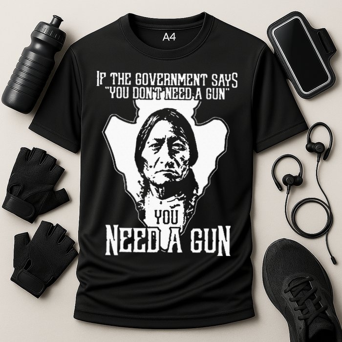 If The Government Says You Dont Need A Gun You Need A Gun Performance Shirt