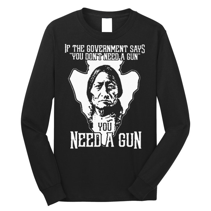 If The Government Says You Dont Need A Gun You Need A Gun Long Sleeve Shirt