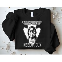 If The Government Says You Dont Need A Gun You Need A Gun Sweatshirt