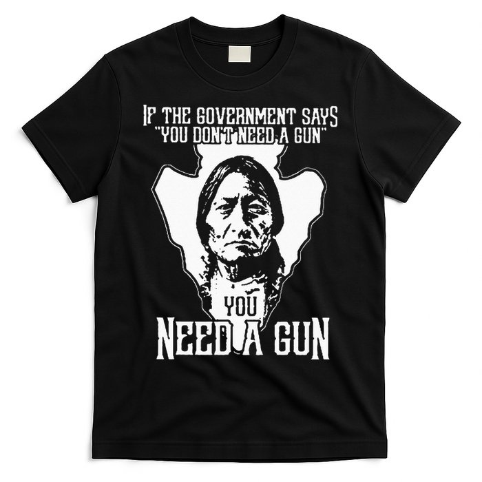 If The Government Says You Dont Need A Gun You Need A Gun T-Shirt
