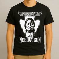If The Government Says You Dont Need A Gun You Need A Gun T-Shirt