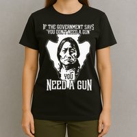 If The Government Says You Dont Need A Gun You Need A Gun T-Shirt