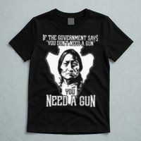 If The Government Says You Dont Need A Gun You Need A Gun T-Shirt