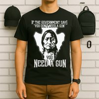 If The Government Says You Dont Need A Gun You Need A Gun T-Shirt