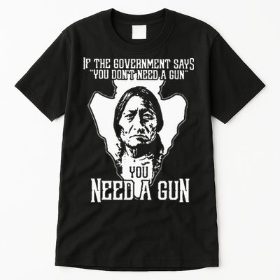 If The Government Says You Dont Need A Gun You Need A Gun Tall T-Shirt