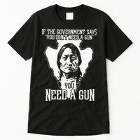 If The Government Says You Dont Need A Gun You Need A Gun Tall T-Shirt