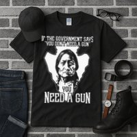 If The Government Says You Dont Need A Gun You Need A Gun Tall T-Shirt