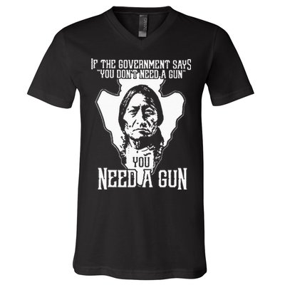 If The Government Says You Dont Need A Gun You Need A Gun V-Neck T-Shirt