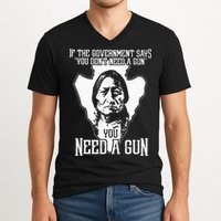 If The Government Says You Dont Need A Gun You Need A Gun V-Neck T-Shirt