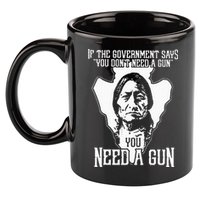 If The Government Says You Dont Need A Gun You Need A Gun 11oz C Handle Ceramic Mug