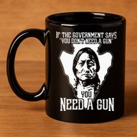 If The Government Says You Dont Need A Gun You Need A Gun 11oz C Handle Ceramic Mug