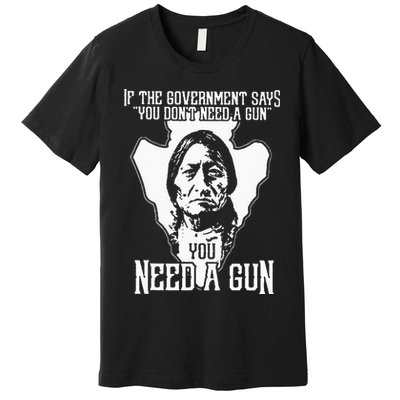 If The Government Says You Dont Need A Gun You Need A Gun Premium T-Shirt