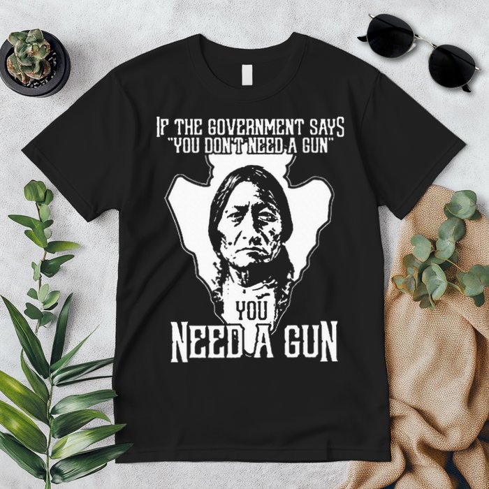 If The Government Says You Dont Need A Gun You Need A Gun Premium T-Shirt