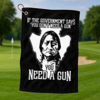 If The Government Says You Dont Need A Gun You Need A Gun Golf Towel