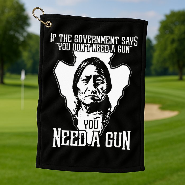 If The Government Says You Dont Need A Gun You Need A Gun Golf Towel