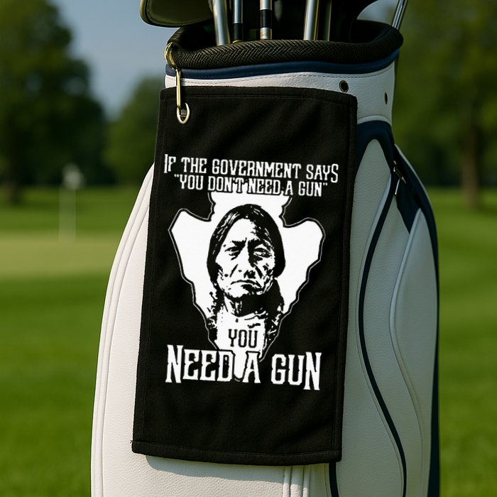 If The Government Says You Dont Need A Gun You Need A Gun Golf Towel