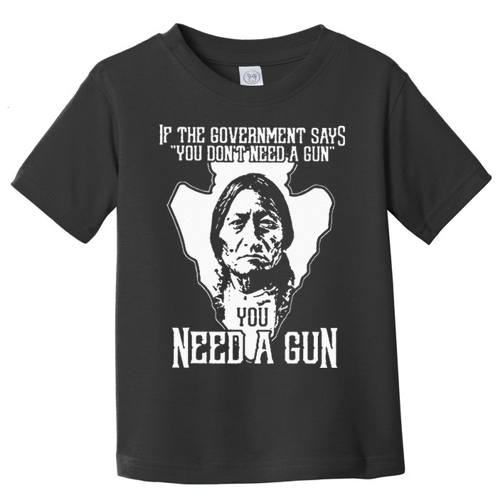 If The Government Says You Dont Need A Gun You Need A Gun Toddler T-Shirt