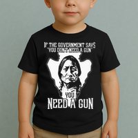 If The Government Says You Dont Need A Gun You Need A Gun Toddler T-Shirt
