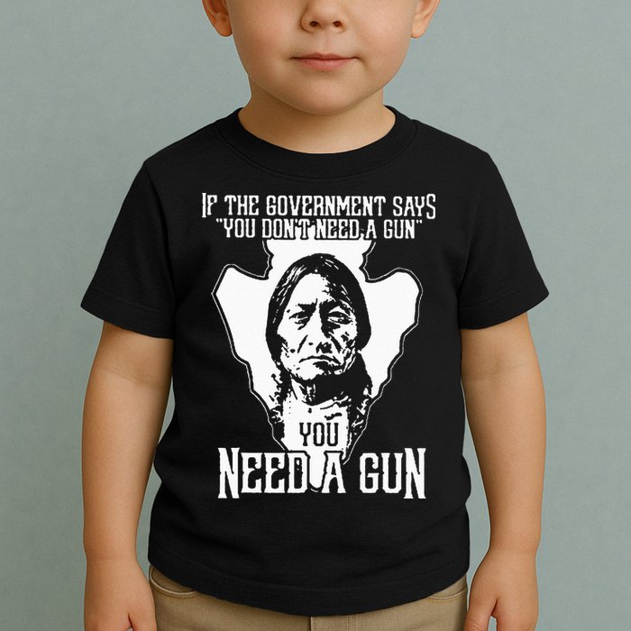 If The Government Says You Dont Need A Gun You Need A Gun Toddler T-Shirt