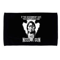 If The Government Says You Dont Need A Gun You Need A Gun Microfiber Hand Towel