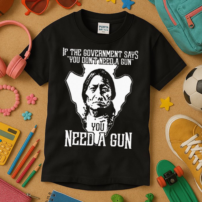If The Government Says You Dont Need A Gun You Need A Gun Kids T-Shirt