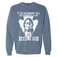 If The Government Says You Dont Need A Gun You Need A Gun Garment-Dyed Sweatshirt