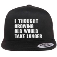 I Thought Growing Old Would Take Longer Fun Sarcastic Snarky Flat Bill Trucker Hat
