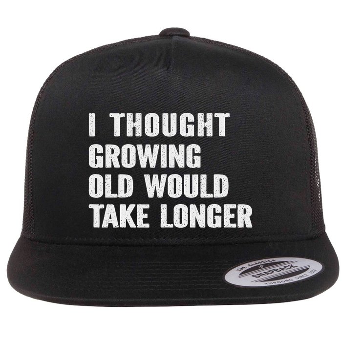I Thought Growing Old Would Take Longer Fun Sarcastic Snarky Flat Bill Trucker Hat