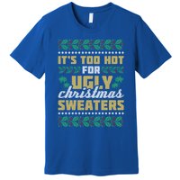 Its Too Hot For Ugly Christmas Sweaters Christmas In July Gift Premium T-Shirt