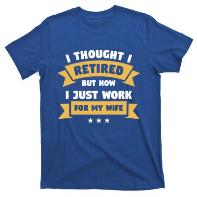 I Thought I Retired But Now I Just Work For My Wife Gift T-Shirt