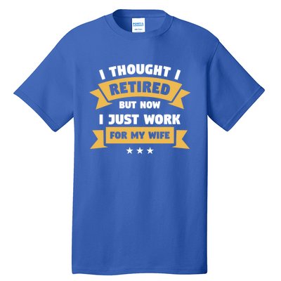 I Thought I Retired But Now I Just Work For My Wife Gift Tall T-Shirt