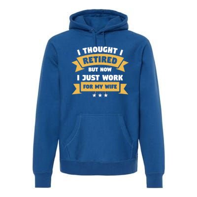 I Thought I Retired But Now I Just Work For My Wife Gift Premium Hoodie