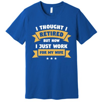 I Thought I Retired But Now I Just Work For My Wife Gift Premium T-Shirt