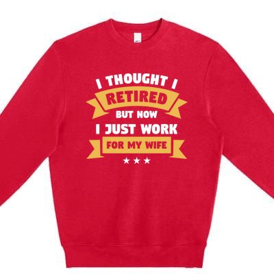 I Thought I Retired But Now I Just Work For My Wife Gift Premium Crewneck Sweatshirt