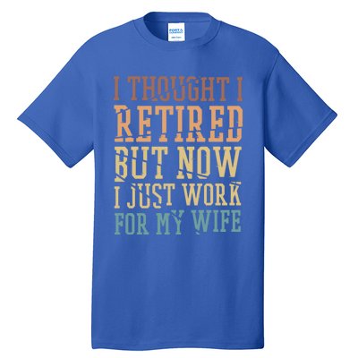 I Thought I Retired But Now I Just Work For My Wife Gift Tall T-Shirt