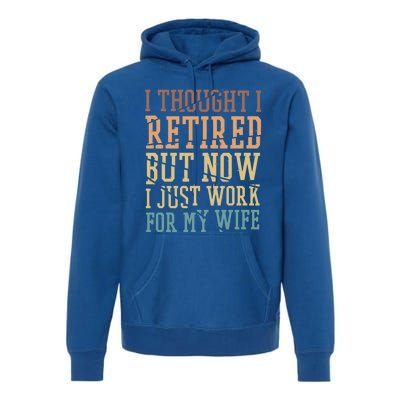 I Thought I Retired But Now I Just Work For My Wife Gift Premium Hoodie