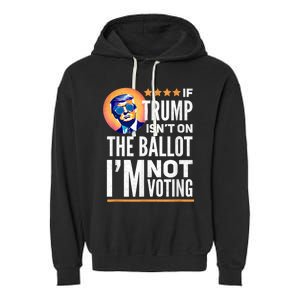 If Trump Isnt On The Ballot Im Not Voting Trump 2024 Garment-Dyed Fleece Hoodie