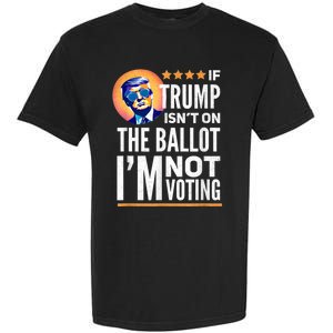 If Trump Isnt On The Ballot Im Not Voting Trump 2024 Garment-Dyed Heavyweight T-Shirt