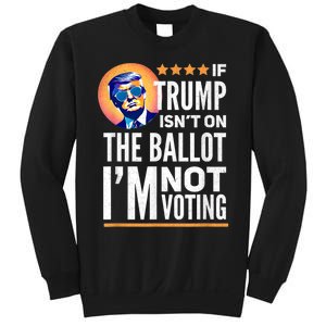 If Trump Isnt On The Ballot Im Not Voting Trump 2024 Sweatshirt