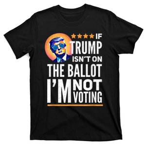 If Trump Isnt On The Ballot Im Not Voting Trump 2024 T-Shirt