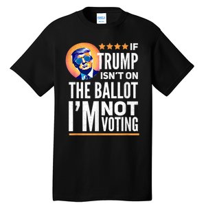 If Trump Isnt On The Ballot Im Not Voting Trump 2024 Tall T-Shirt