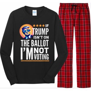 If Trump Isnt On The Ballot Im Not Voting Trump 2024 Long Sleeve Pajama Set