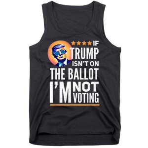 If Trump Isnt On The Ballot Im Not Voting Trump 2024 Tank Top