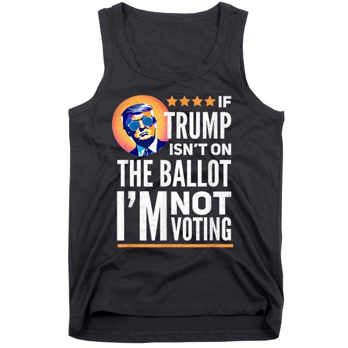 If Trump Isnt On The Ballot Im Not Voting Trump 2024 Tank Top